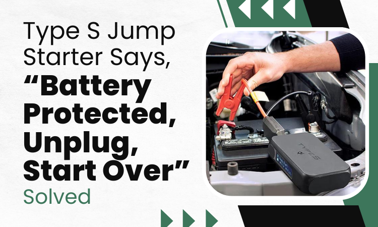type s jump starter says battery protected unplug start over